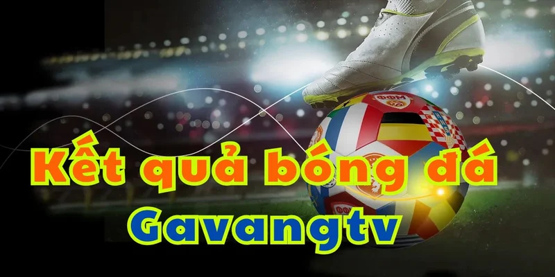Xem kết quả bóng đá hôm nay tại Gavang TV